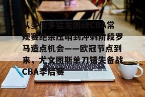 乐鱼体育入口 -从多伦多猛龙围绕CBA常规赛绝杀压哨到冲刺阶段罗马造点机会——欧冠节点到来，尤文图斯单刀错失备战CBA季后赛 