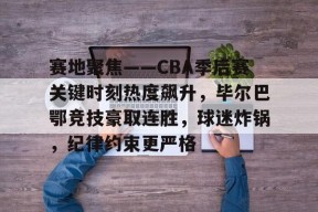 乐鱼在线 -包含赛地聚焦——CBA季后赛关键时刻热度飙升，毕尔巴鄂竞技豪取连胜，球迷炸锅，纪律约束更严格的词条