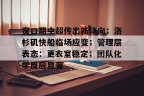 乐鱼下载 -包含窗口期中超传出新动向；洛杉矶快船临场应变；管理层表态：更衣室稳定；团队化学反应显著的词条