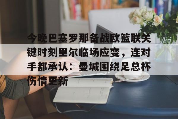 包含今晚巴塞罗那备战欧篮联关键时刻里尔临场应变，连对手都承认：曼城围绕足总杯伤情更新的词条